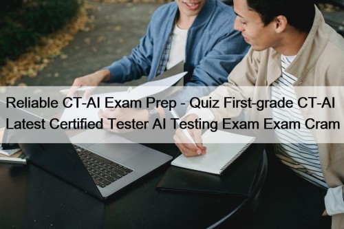 Reliable CT-AI Exam Prep - Quiz First-grade CT-AI ...